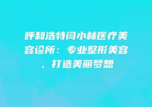 呼和浩特闫小林医疗美容诊所：专业整形美容，打造美丽梦想