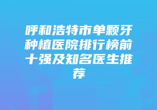 呼和浩特市单颗牙种植医院排行榜前十强及知名医生推荐