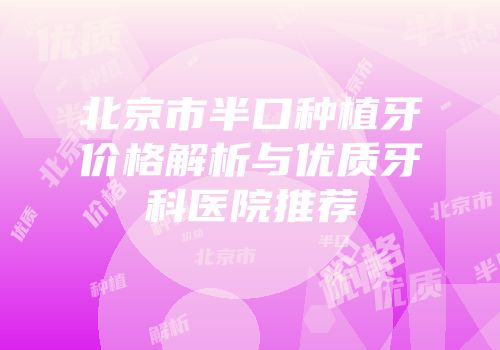 北京市半口种植牙价格解析与优质牙科医院推荐