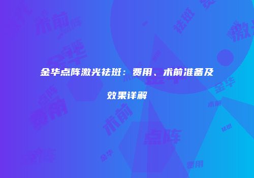 金华点阵激光祛斑：费用、术前准备及效果详解