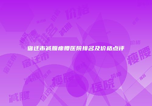 宿迁市减腹瘦腰医院排名及价格点评