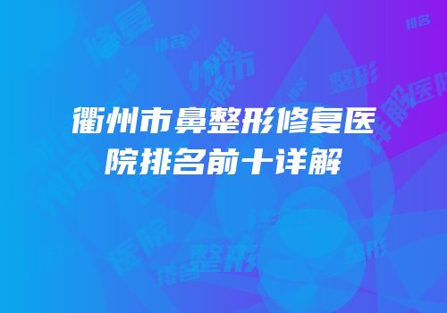 衢州市鼻整形修复医院排名前十详解
