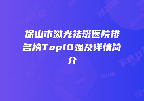 保山市激光祛斑医院排名榜Top10强及详情简介