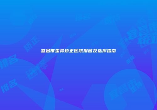 宜昌市歪鼻矫正医院排名及选择指南