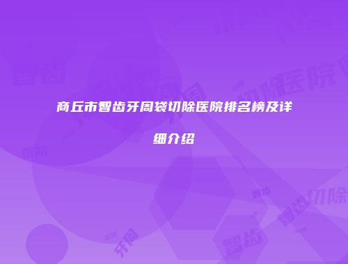 商丘市智齿牙周袋切除医院排名榜及详细介绍