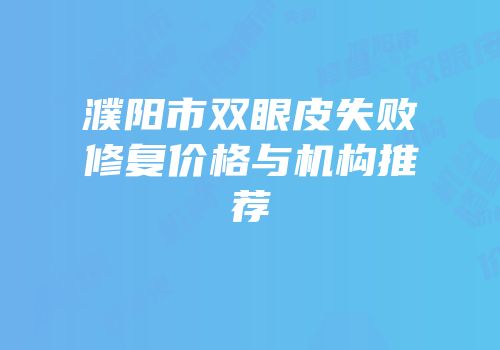 濮阳市双眼皮失败修复价格与机构推荐