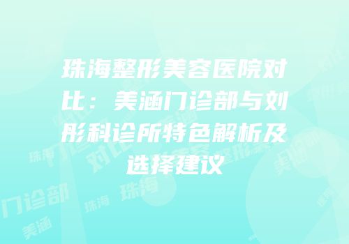 珠海整形美容医院对比：美涵门诊部与刘彤科诊所特色解析及选择建议
