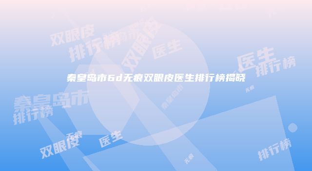 秦皇岛市6d无痕双眼皮医生排行榜揭晓