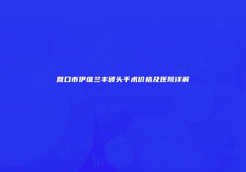 营口市伊维兰丰额头手术价格及医院详解