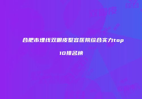 合肥市埋线双眼皮整容医院综合实力top10排名榜