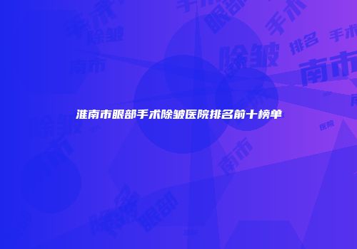 淮南市眼部手术除皱医院排名前十榜单