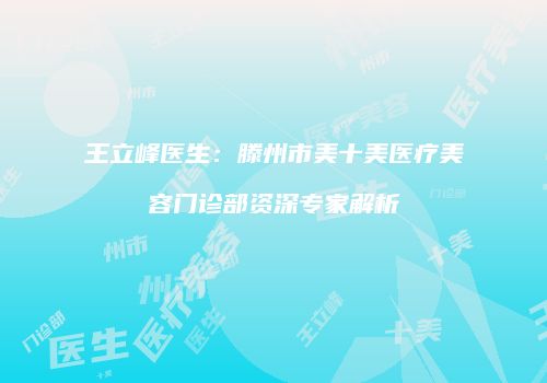 王立峰医生：滕州市美十美医疗美容门诊部资深专家解析