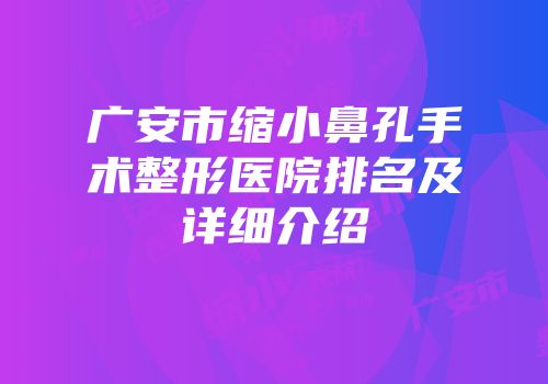 广安市缩小鼻孔手术整形医院排名及详细介绍