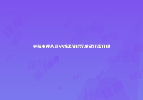 阜新市鼻头变小术医院排行榜及详细介绍