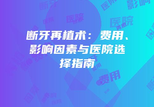 断牙再植术：费用、影响因素与医院选择指南