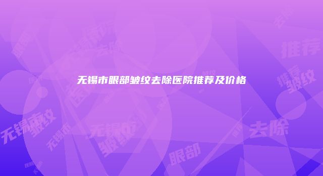 无锡市眼部皱纹去除医院推荐及价格