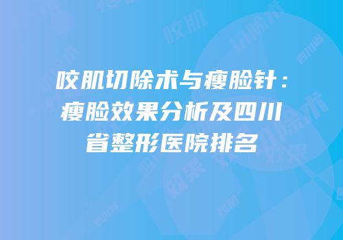 咬肌切除术与瘦脸针：瘦脸效果分析及四川省整形医院排名