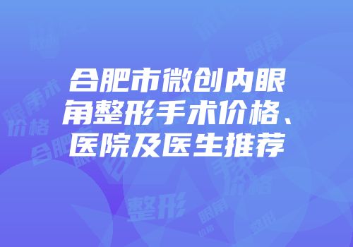 合肥市微创内眼角整形手术价格、医院及医生推荐