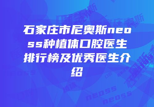 石家庄市尼奥斯neoss种植体口腔医生排行榜及优秀医生介绍