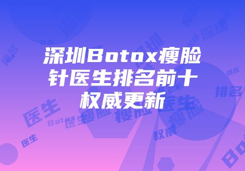 深圳Botox瘦脸针医生排名前十权威更新