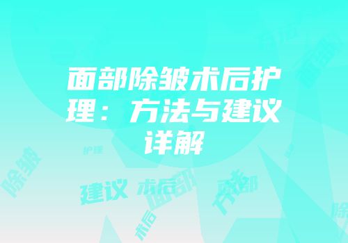 面部除皱术后护理：方法与建议详解