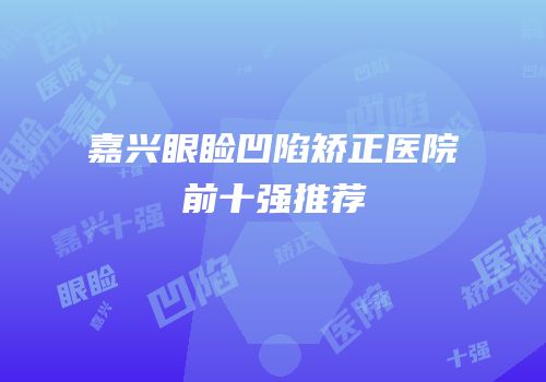 嘉兴眼睑凹陷矫正医院前十强推荐