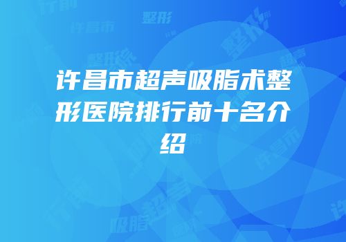 许昌市超声吸脂术整形医院排行前十名介绍