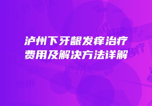泸州下牙龈发痒治疗费用及解决方法详解