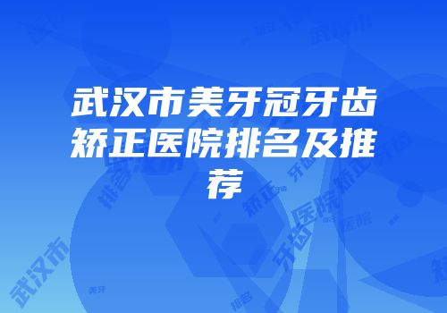 武汉市美牙冠牙齿矫正医院排名及推荐