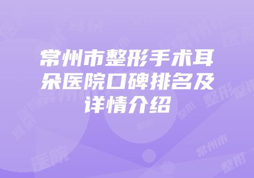 常州市整形手术耳朵医院口碑排名及详情介绍