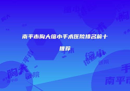 南平市胸大缩小手术医院排名前十推荐
