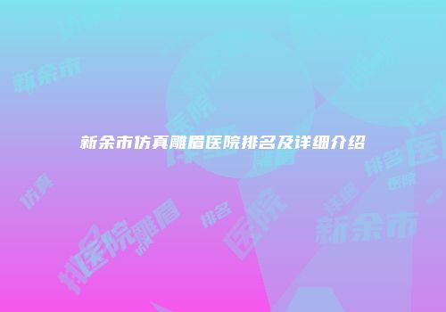 新余市仿真雕眉医院排名及详细介绍
