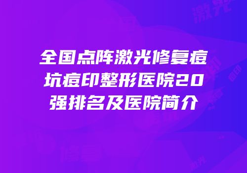 全国点阵激光修复痘坑痘印整形医院20强排名及医院简介