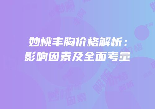 妙桃丰胸价格解析：影响因素及全面考量