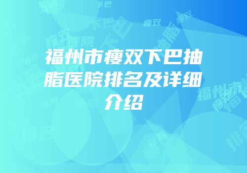福州市瘦双下巴抽脂医院排名及详细介绍