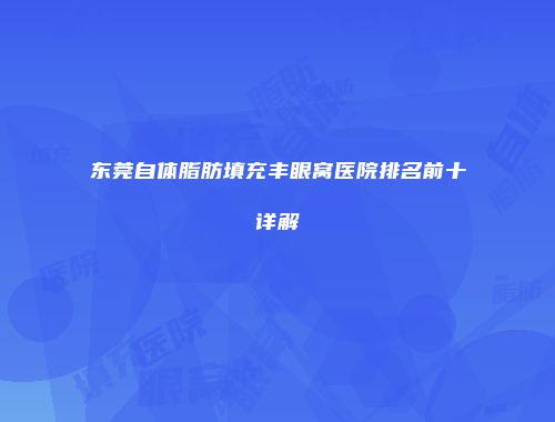 东莞自体脂肪填充丰眼窝医院排名前十详解
