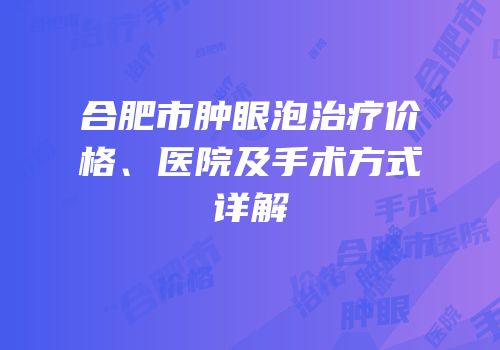 合肥市肿眼泡治疗价格、医院及手术方式详解