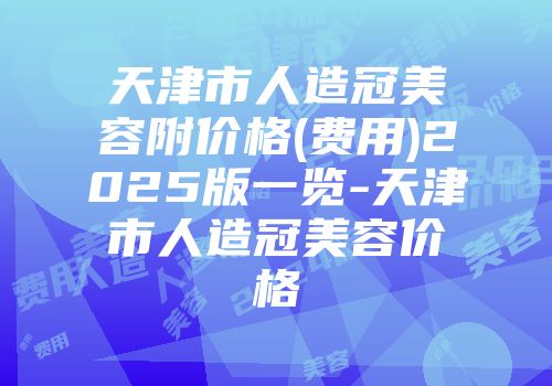 天津市人造冠美容附价格(费用)2025版一览-天津市人造冠美容价格