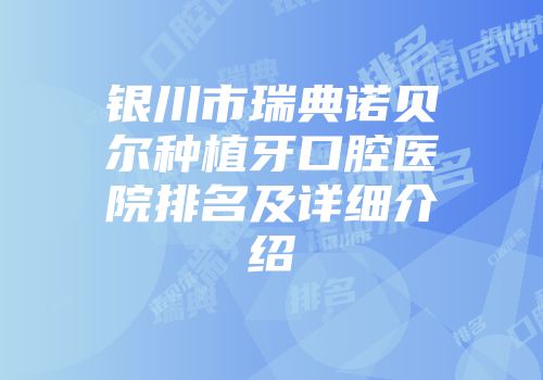 银川市瑞典诺贝尔种植牙口腔医院排名及详细介绍