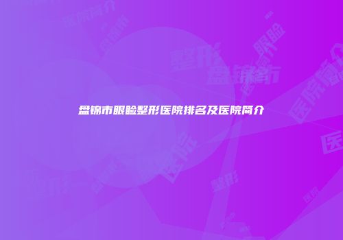 盘锦市眼睑整形医院排名及医院简介