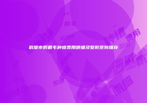鹤壁市假眉毛种植费用明细及整形医院推荐