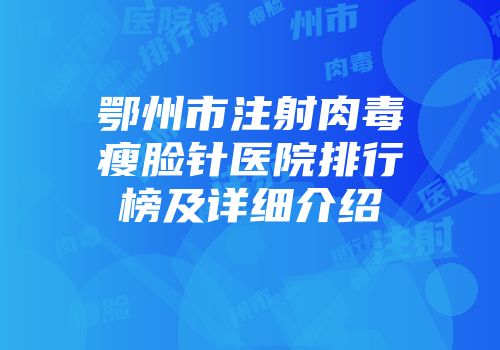 鄂州市注射肉毒瘦脸针医院排行榜及详细介绍