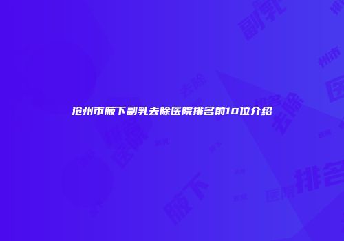 沧州市腋下副乳去除医院排名前10位介绍
