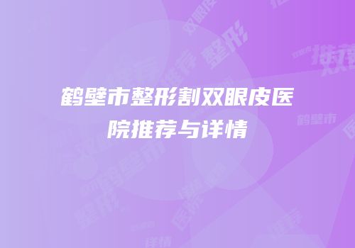 鹤壁市整形割双眼皮医院推荐与详情