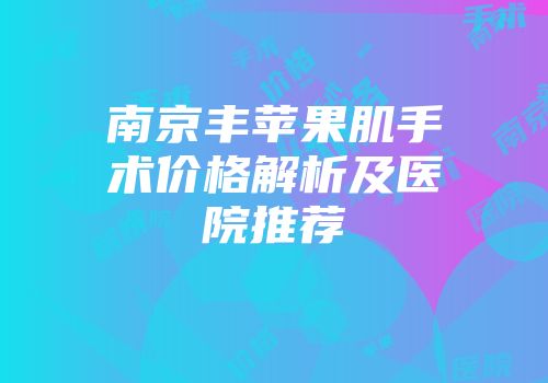 南京丰苹果肌手术价格解析及医院推荐