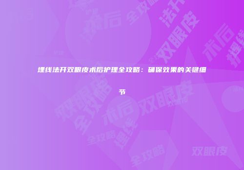 埋线法开双眼皮术后护理全攻略：确保效果的关键细节