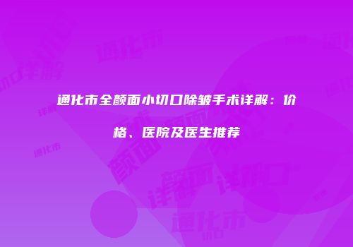 通化市全颜面小切口除皱手术详解：价格、医院及医生推荐