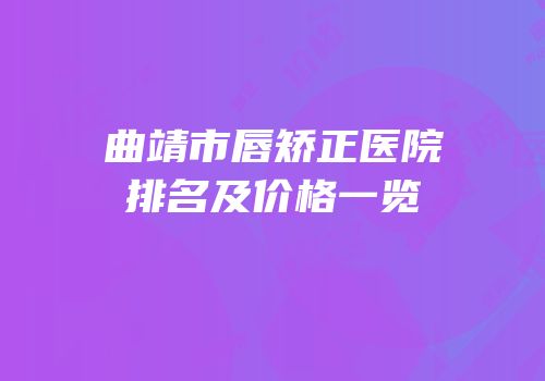 曲靖市唇矫正医院排名及价格一览