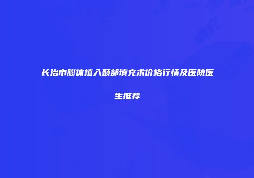长治市膨体植入颞部填充术价格行情及医院医生推荐