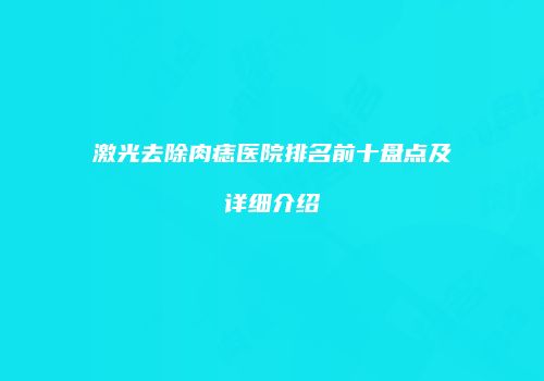 激光去除肉痣医院排名前十盘点及详细介绍